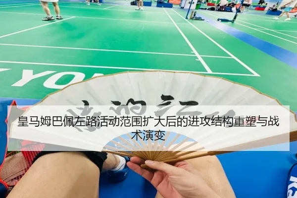 皇马姆巴佩左路活动范围扩大后的进攻结构重塑与战术演变